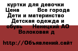 куртки для девочки › Цена ­ 500 - Все города Дети и материнство » Детская одежда и обувь   . Ненецкий АО,Волоковая д.